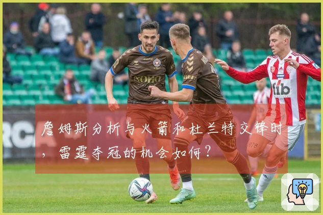 詹姆斯分析与火箭和杜兰特交锋时，雷霆夺冠的机会如何？