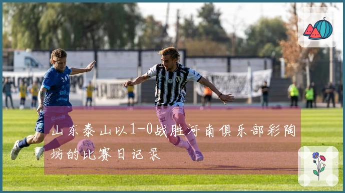 山东泰山以1-0战胜河南俱乐部彩陶坊的比赛日记录