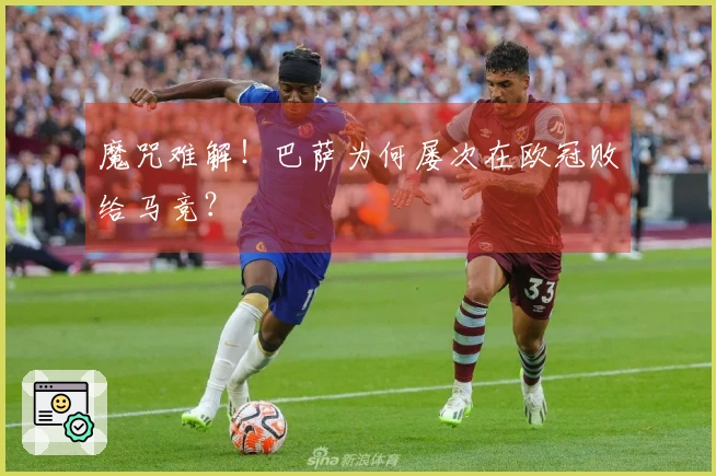 魔咒难解！巴萨为何屡次在欧冠败给马竞？